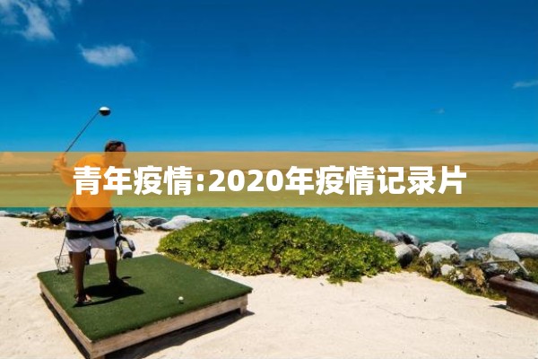青年疫情:2020年疫情记录片 青年疫情:2020年疫情记录片