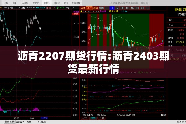 沥青2207期货行情:沥青2403期货最新行情 沥青2207期货行情:沥青2403期货最新行情
