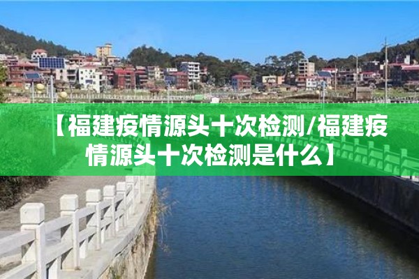 【福建疫情源头十次检测/福建疫情源头十次检测是什么】