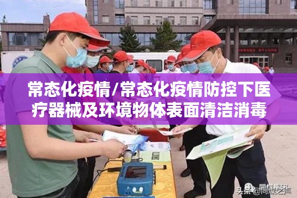 常态化疫情/常态化疫情防控下医疗器械及环境物体表面清洁消毒 常态化疫情/常态化疫情防控下医疗器械及环境物体表面清洁消毒
