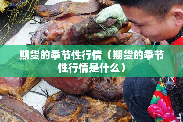 期货的季节性行情(期货的季节性行情是什么) 期货的季节性行情(期货的季节性行情是什么)
