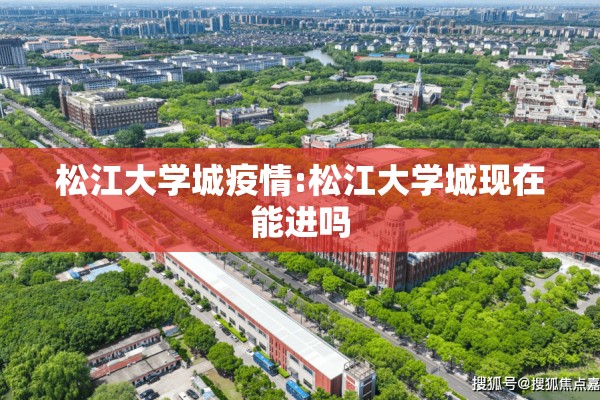 松江大学城疫情:松江大学城现在能进吗 松江大学城疫情:松江大学城现在能进吗