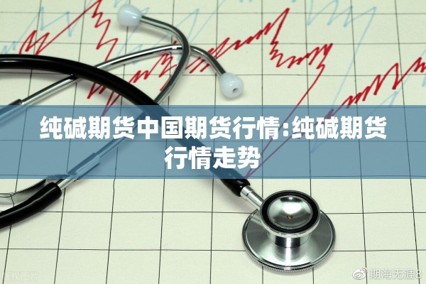 纯碱期货中国期货行情:纯碱期货行情走势 纯碱期货中国期货行情:纯碱期货行情走势