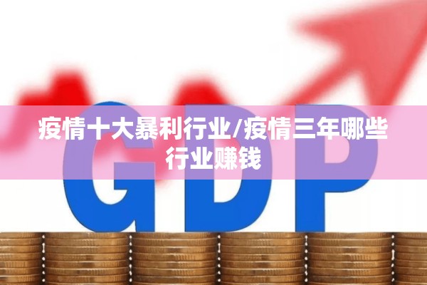 疫情十大暴利行业/疫情三年哪些行业赚钱