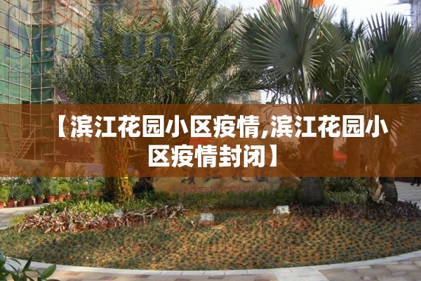 【滨江花园小区疫情,滨江花园小区疫情封闭】 【滨江花园小区疫情,滨江花园小区疫情封闭】