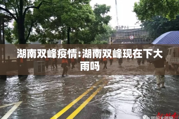 湖南双峰疫情:湖南双峰现在下大雨吗 湖南双峰疫情:湖南双峰现在下大雨吗