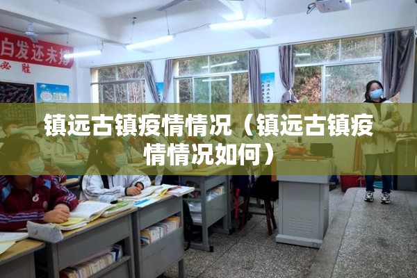 镇远古镇疫情情况(镇远古镇疫情情况如何) 镇远古镇疫情情况(镇远古镇疫情情况如何)