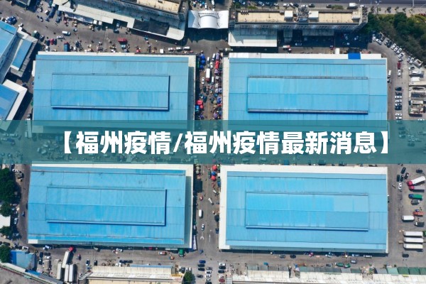【福州疫情/福州疫情最新消息】 【福州疫情/福州疫情最新消息】
