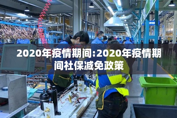 2020年疫情期间:2020年疫情期间社保减免政策