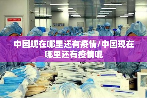 中国现在哪里还有疫情/中国现在哪里还有疫情呢 中国现在哪里还有疫情/中国现在哪里还有疫情呢