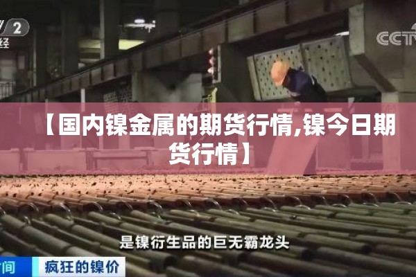 【国内镍金属的期货行情,镍今日期货行情】 【国内镍金属的期货行情,镍今日期货行情】