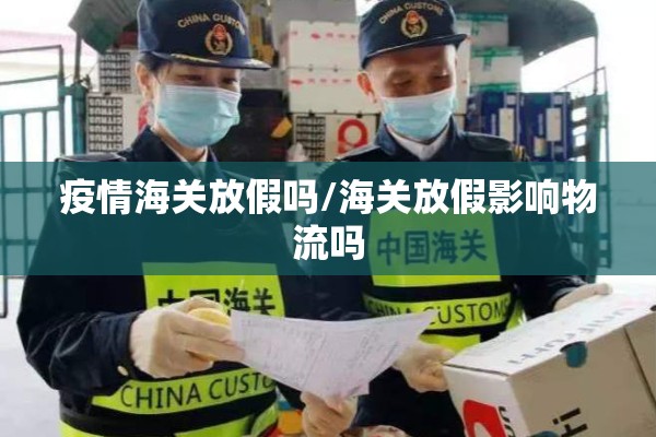 疫情海关放假吗/海关放假影响物流吗 疫情海关放假吗/海关放假影响物流吗