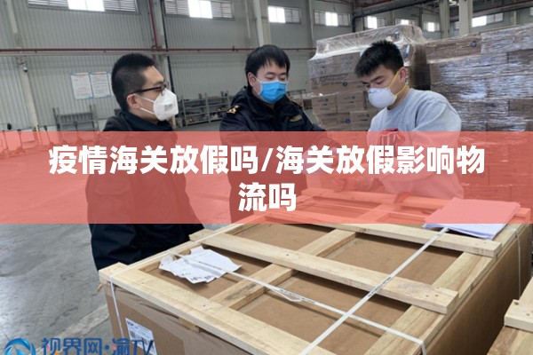 疫情海关放假吗/海关放假影响物流吗 疫情海关放假吗/海关放假影响物流吗