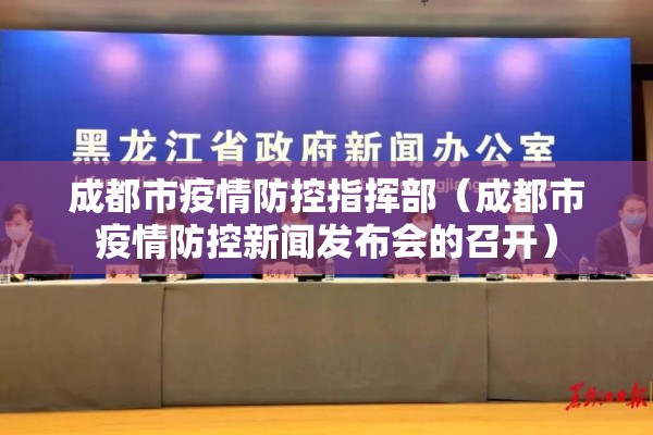 成都市疫情防控指挥部（成都市疫情防控新闻发布会的召开）