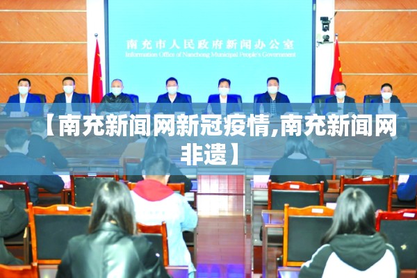 【南充新闻网新冠疫情,南充新闻网非遗】 【南充新闻网新冠疫情,南充新闻网非遗】