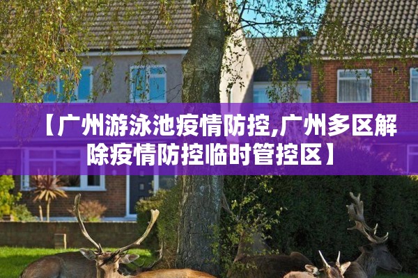 【广州游泳池疫情防控,广州多区解除疫情防控临时管控区】 【广州游泳池疫情防控,广州多区解除疫情防控临时管控区】