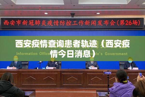 西安疫情查询患者轨迹（西安疫情今日消息）