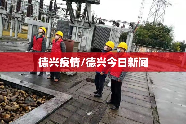 德兴疫情/德兴今日新闻 德兴疫情/德兴今日新闻