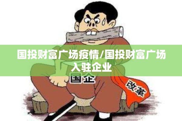 国投财富广场疫情/国投财富广场入驻企业 国投财富广场疫情/国投财富广场入驻企业