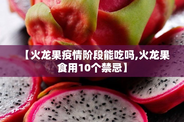 【火龙果疫情阶段能吃吗,火龙果食用10个禁忌】