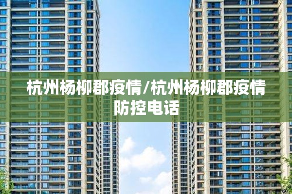 杭州杨柳郡疫情/杭州杨柳郡疫情防控电话 杭州杨柳郡疫情/杭州杨柳郡疫情防控电话