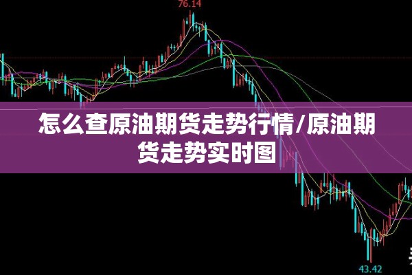 怎么查原油期货走势行情/原油期货走势实时图 怎么查原油期货走势行情/原油期货走势实时图