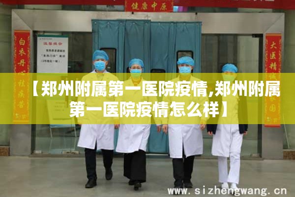 【郑州附属第一医院疫情,郑州附属第一医院疫情怎么样】 【郑州附属第一医院疫情,郑州附属第一医院疫情怎么样】