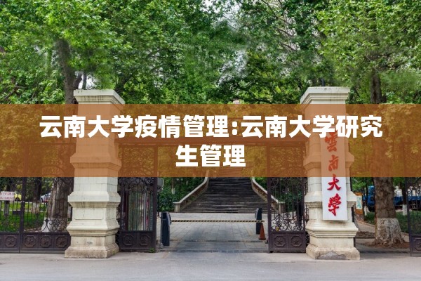 云南大学疫情管理:云南大学研究生管理 云南大学疫情管理:云南大学研究生管理