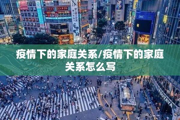 疫情下的家庭关系/疫情下的家庭关系怎么写