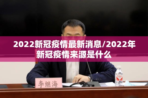 2022新冠疫情最新消息/2022年新冠疫情来源是什么