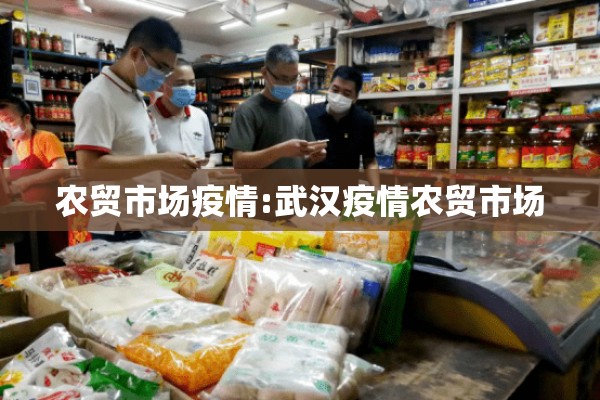 农贸市场疫情:武汉疫情农贸市场 农贸市场疫情:武汉疫情农贸市场