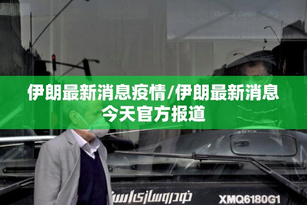 伊朗最新消息疫情/伊朗最新消息今天官方报道