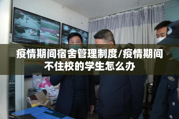 疫情期间宿舍管理制度/疫情期间不住校的学生怎么办