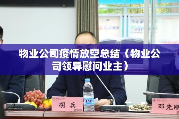 物业公司疫情放空总结(物业公司领导慰问业主) 物业公司疫情放空总结(物业公司领导慰问业主)