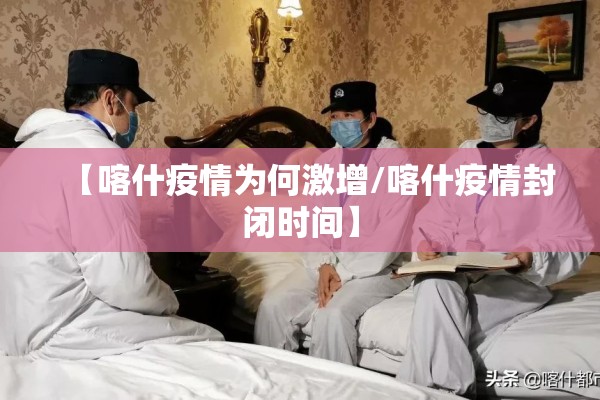 【喀什疫情为何激增/喀什疫情封闭时间】 【喀什疫情为何激增/喀什疫情封闭时间】