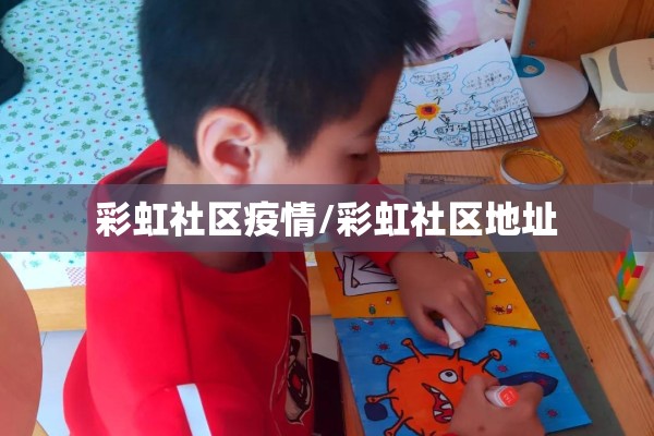 彩虹社区疫情/彩虹社区地址 彩虹社区疫情/彩虹社区地址