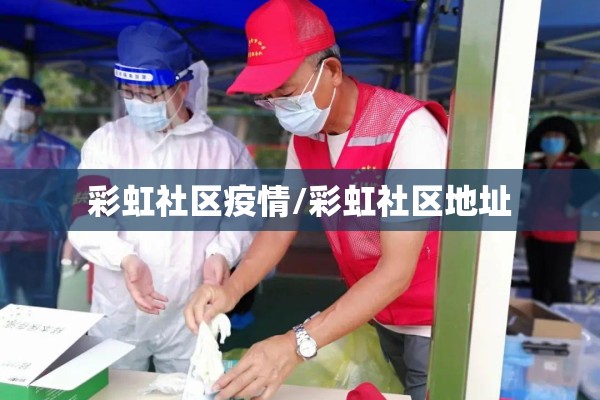 彩虹社区疫情/彩虹社区地址 彩虹社区疫情/彩虹社区地址