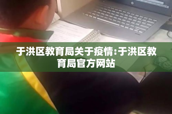 于洪区教育局关于疫情:于洪区教育局官方网站 于洪区教育局关于疫情:于洪区教育局官方网站