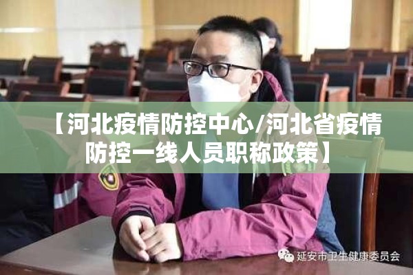 【河北疫情防控中心/河北省疫情防控一线人员职称政策】 【河北疫情防控中心/河北省疫情防控一线人员职称政策】