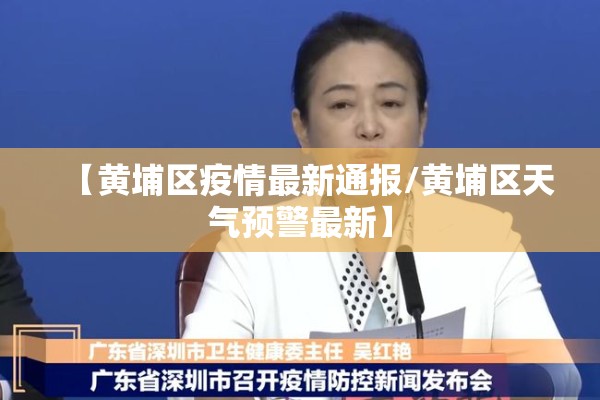 【黄埔区疫情最新通报/黄埔区天气预警最新】 【黄埔区疫情最新通报/黄埔区天气预警最新】