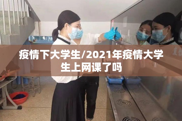 疫情下大学生/2021年疫情大学生上网课了吗