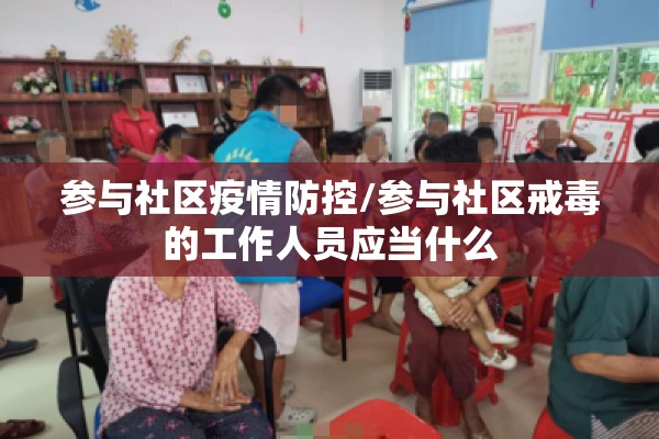 参与社区疫情防控/参与社区戒毒的工作人员应当什么