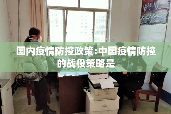 国内疫情防控政策:中国疫情防控的战役策略是 国内疫情防控政策:中国疫情防控的战役策略是