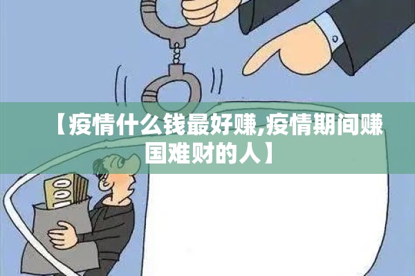 【疫情什么钱最好赚,疫情期间赚国难财的人】 【疫情什么钱最好赚,疫情期间赚国难财的人】