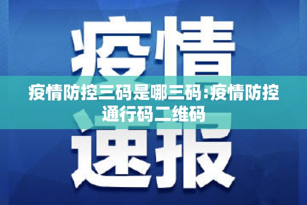 疫情防控三码是哪三码:疫情防控通行码二维码 疫情防控三码是哪三码:疫情防控通行码二维码