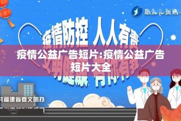 疫情公益广告短片:疫情公益广告短片大全 疫情公益广告短片:疫情公益广告短片大全