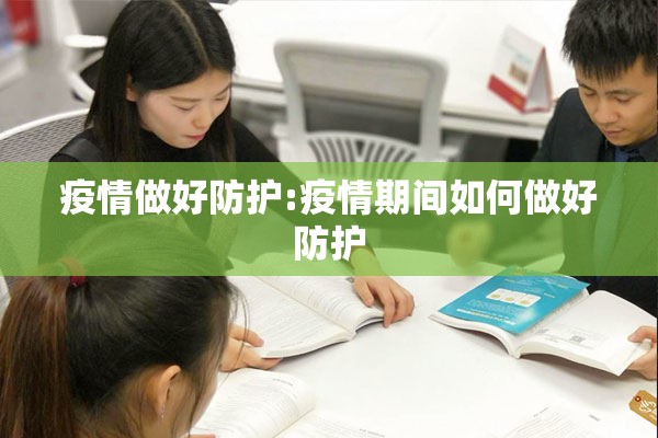 疫情做好防护:疫情期间如何做好防护 疫情做好防护:疫情期间如何做好防护