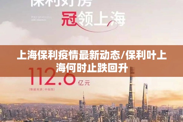 上海保利疫情最新动态/保利叶上海何时止跌回升 上海保利疫情最新动态/保利叶上海何时止跌回升