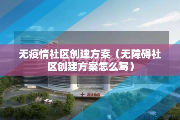 无疫情社区创建方案(无障碍社区创建方案怎么写) 无疫情社区创建方案(无障碍社区创建方案怎么写)
