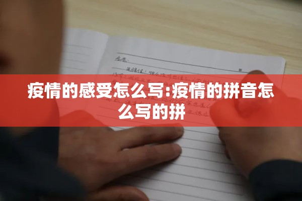 疫情的感受怎么写:疫情的拼音怎么写的拼 疫情的感受怎么写:疫情的拼音怎么写的拼
